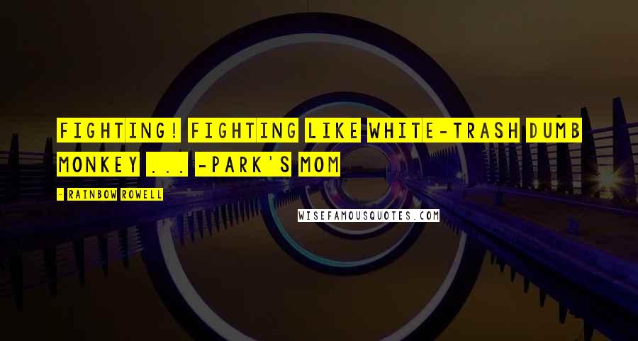 Rainbow Rowell Quotes: Fighting! Fighting like white-trash dumb monkey ... -Park's mom