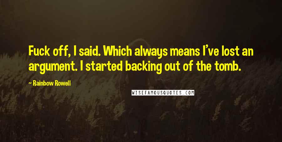 Rainbow Rowell Quotes: Fuck off, I said. Which always means I've lost an argument. I started backing out of the tomb.