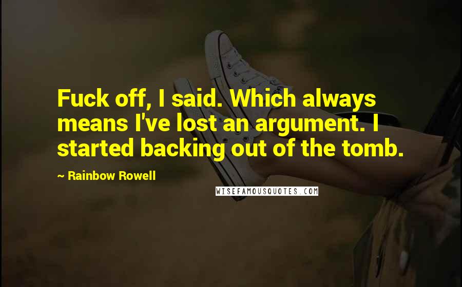 Rainbow Rowell Quotes: Fuck off, I said. Which always means I've lost an argument. I started backing out of the tomb.
