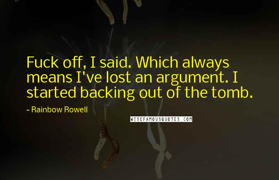 Rainbow Rowell Quotes: Fuck off, I said. Which always means I've lost an argument. I started backing out of the tomb.