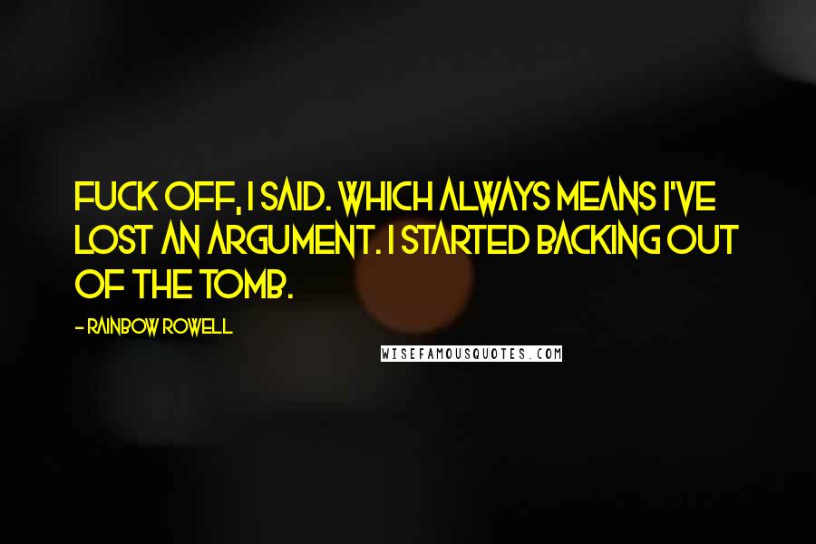 Rainbow Rowell Quotes: Fuck off, I said. Which always means I've lost an argument. I started backing out of the tomb.