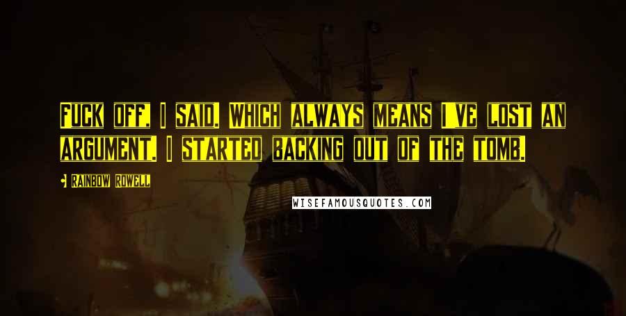 Rainbow Rowell Quotes: Fuck off, I said. Which always means I've lost an argument. I started backing out of the tomb.