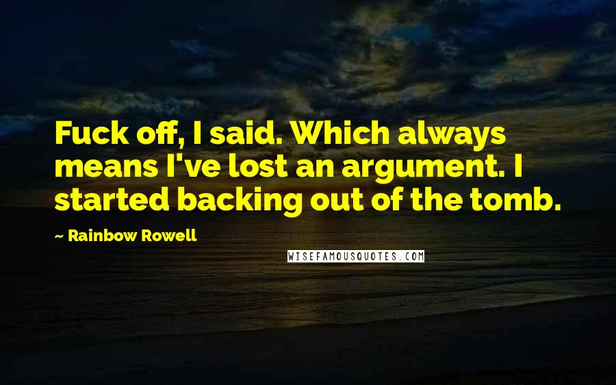 Rainbow Rowell Quotes: Fuck off, I said. Which always means I've lost an argument. I started backing out of the tomb.