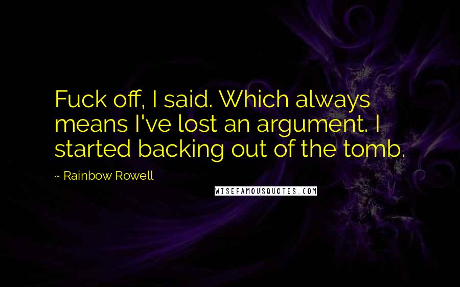 Rainbow Rowell Quotes: Fuck off, I said. Which always means I've lost an argument. I started backing out of the tomb.