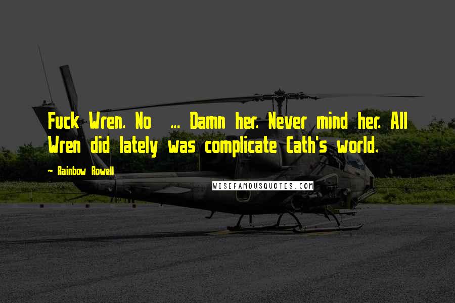 Rainbow Rowell Quotes: Fuck Wren. No ... Damn her. Never mind her. All Wren did lately was complicate Cath's world.