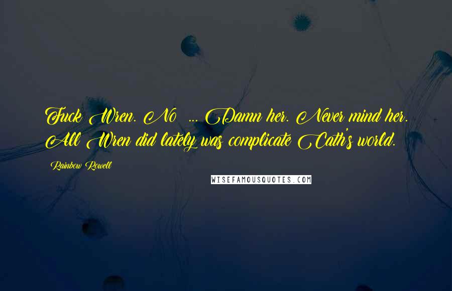 Rainbow Rowell Quotes: Fuck Wren. No ... Damn her. Never mind her. All Wren did lately was complicate Cath's world.