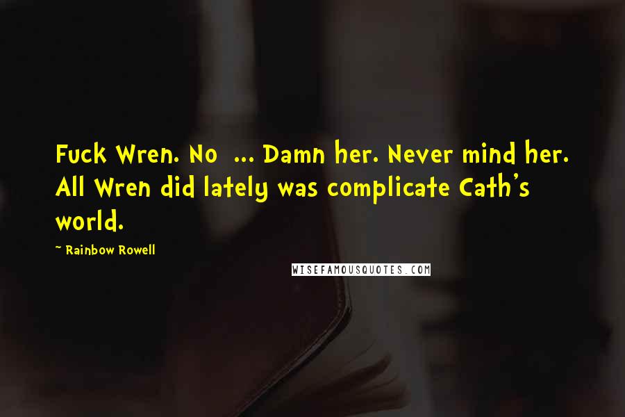 Rainbow Rowell Quotes: Fuck Wren. No  ... Damn her. Never mind her. All Wren did lately was complicate Cath's world.