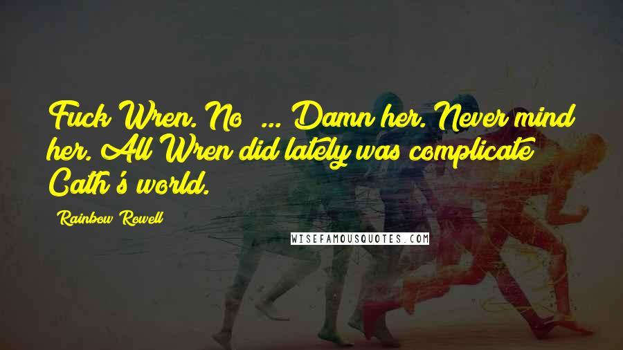 Rainbow Rowell Quotes: Fuck Wren. No ... Damn her. Never mind her. All Wren did lately was complicate Cath's world.
