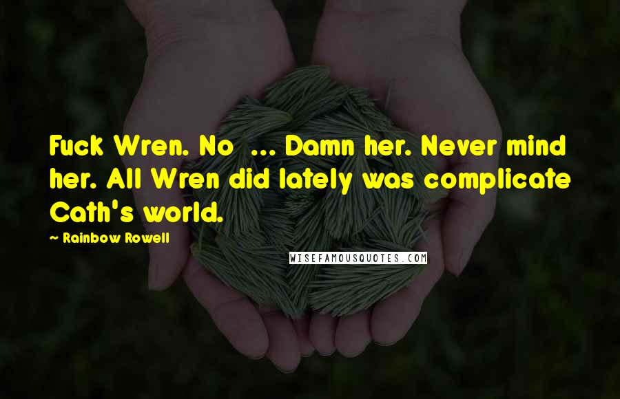 Rainbow Rowell Quotes: Fuck Wren. No  ... Damn her. Never mind her. All Wren did lately was complicate Cath's world.