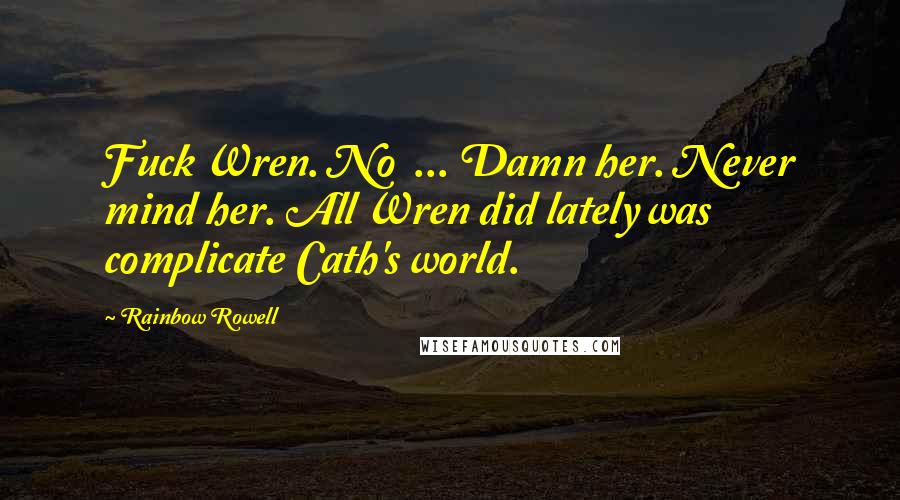 Rainbow Rowell Quotes: Fuck Wren. No ... Damn her. Never mind her. All Wren did lately was complicate Cath's world.