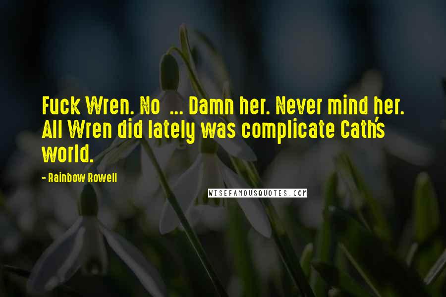 Rainbow Rowell Quotes: Fuck Wren. No ... Damn her. Never mind her. All Wren did lately was complicate Cath's world.