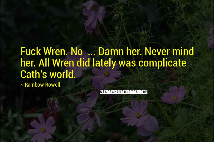 Rainbow Rowell Quotes: Fuck Wren. No ... Damn her. Never mind her. All Wren did lately was complicate Cath's world.
