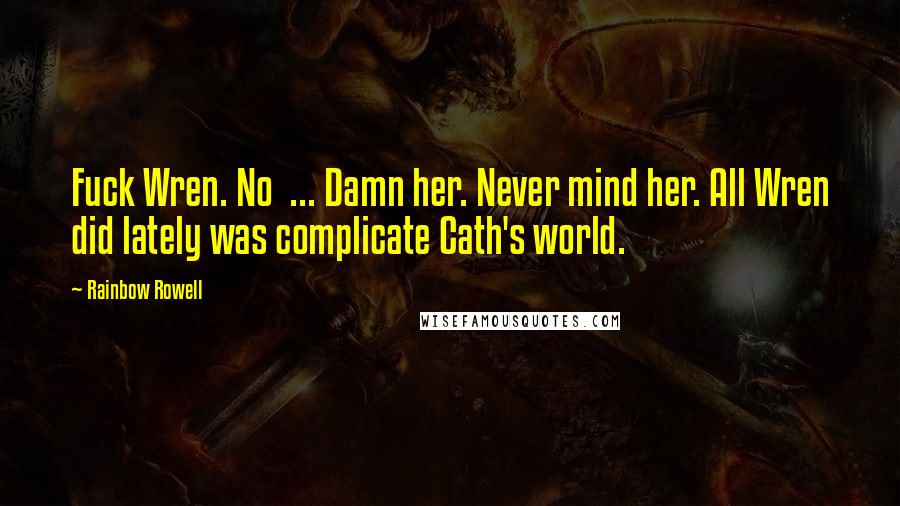 Rainbow Rowell Quotes: Fuck Wren. No ... Damn her. Never mind her. All Wren did lately was complicate Cath's world.