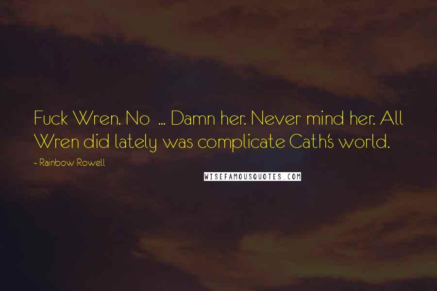 Rainbow Rowell Quotes: Fuck Wren. No ... Damn her. Never mind her. All Wren did lately was complicate Cath's world.