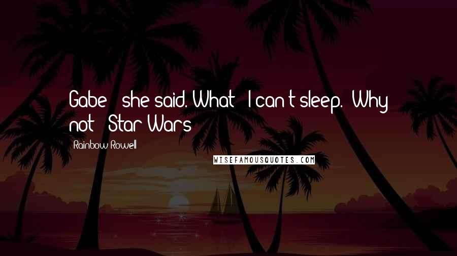 Rainbow Rowell Quotes: Gabe?" she said."What?""I can't sleep.""Why not?""Star Wars!