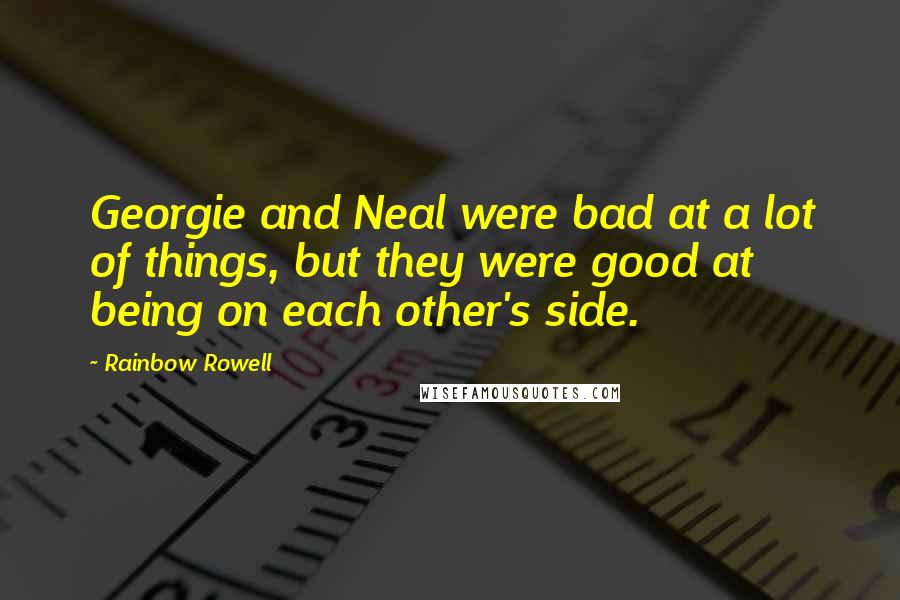 Rainbow Rowell Quotes: Georgie and Neal were bad at a lot of things, but they were good at being on each other's side.