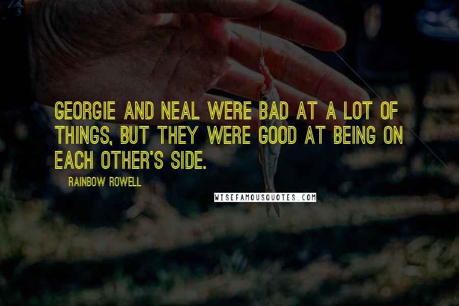 Rainbow Rowell Quotes: Georgie and Neal were bad at a lot of things, but they were good at being on each other's side.