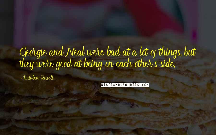Rainbow Rowell Quotes: Georgie and Neal were bad at a lot of things, but they were good at being on each other's side.