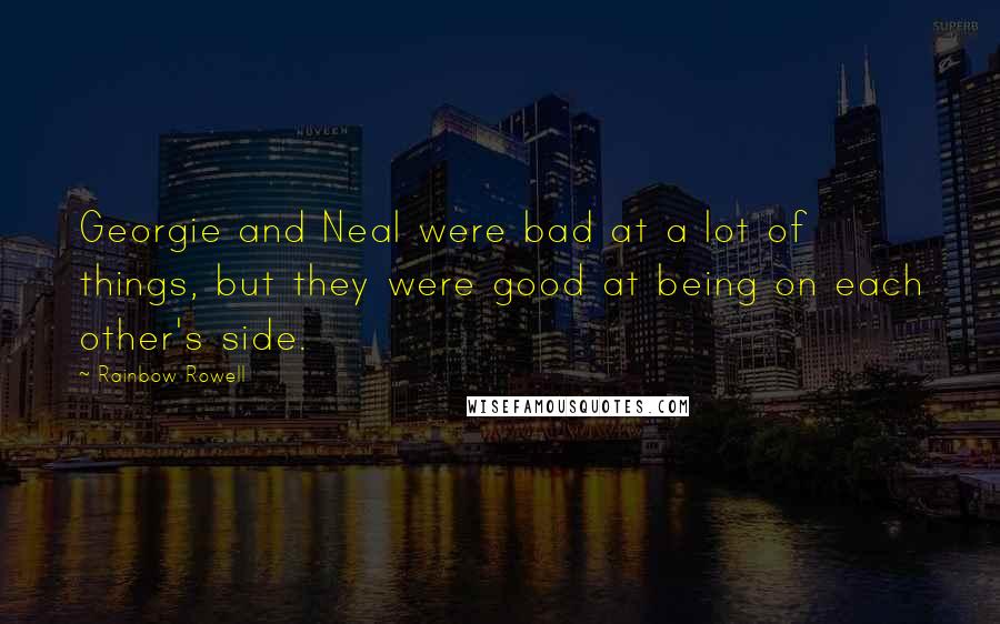 Rainbow Rowell Quotes: Georgie and Neal were bad at a lot of things, but they were good at being on each other's side.