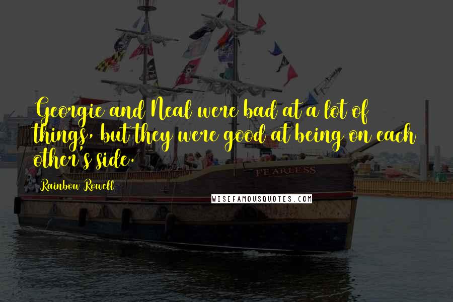 Rainbow Rowell Quotes: Georgie and Neal were bad at a lot of things, but they were good at being on each other's side.