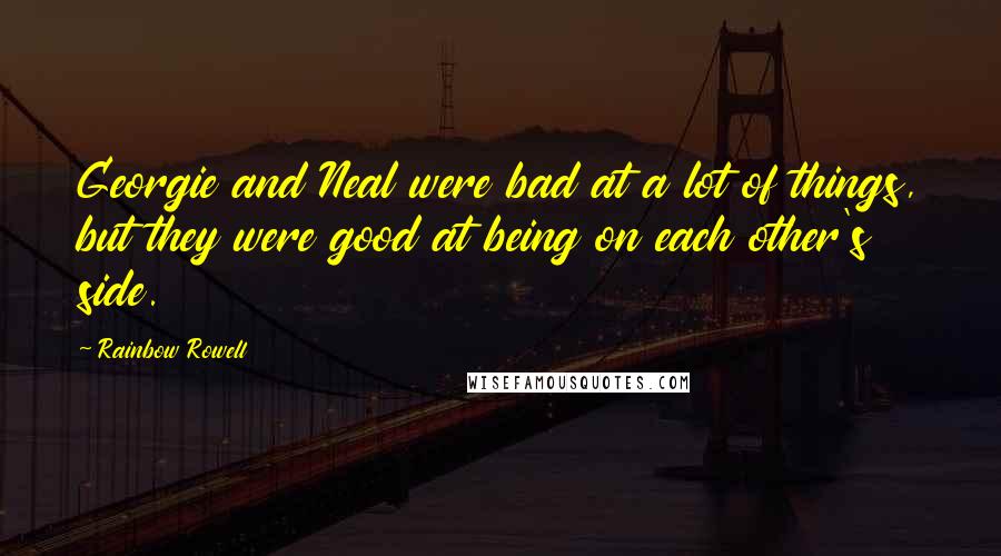 Rainbow Rowell Quotes: Georgie and Neal were bad at a lot of things, but they were good at being on each other's side.