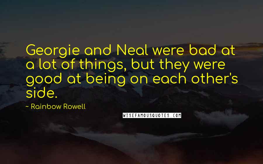 Rainbow Rowell Quotes: Georgie and Neal were bad at a lot of things, but they were good at being on each other's side.
