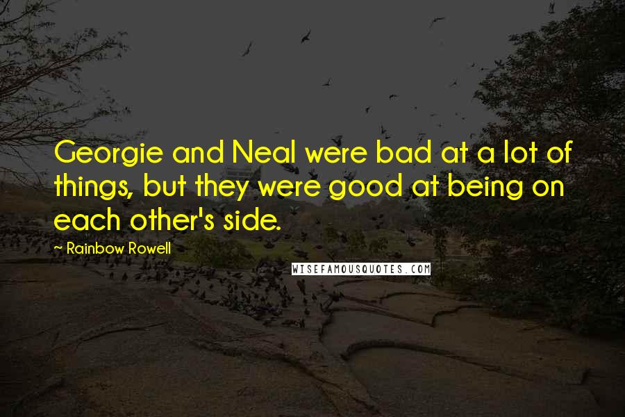 Rainbow Rowell Quotes: Georgie and Neal were bad at a lot of things, but they were good at being on each other's side.