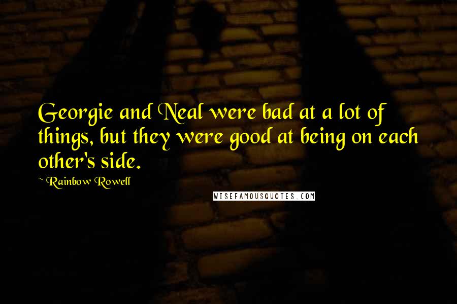 Rainbow Rowell Quotes: Georgie and Neal were bad at a lot of things, but they were good at being on each other's side.