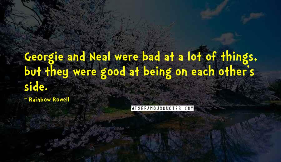 Rainbow Rowell Quotes: Georgie and Neal were bad at a lot of things, but they were good at being on each other's side.