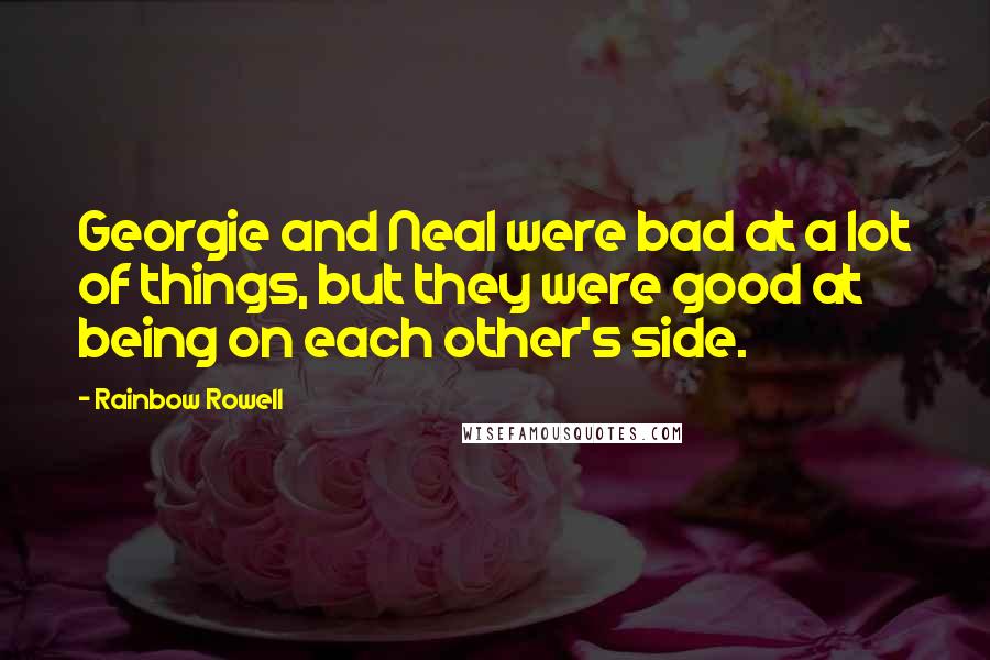 Rainbow Rowell Quotes: Georgie and Neal were bad at a lot of things, but they were good at being on each other's side.