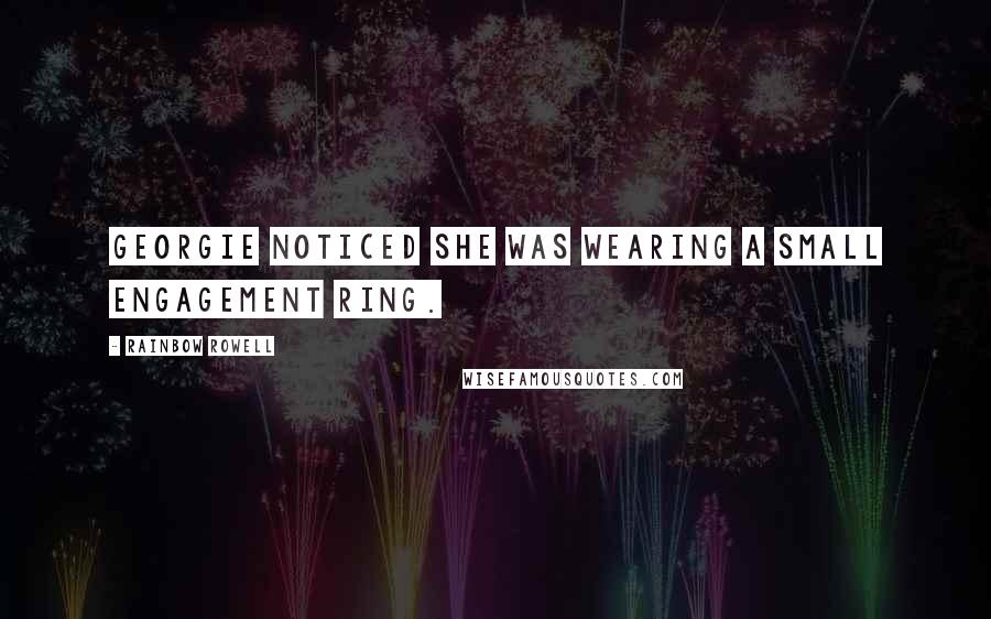 Rainbow Rowell Quotes: Georgie noticed she was wearing a small engagement ring.