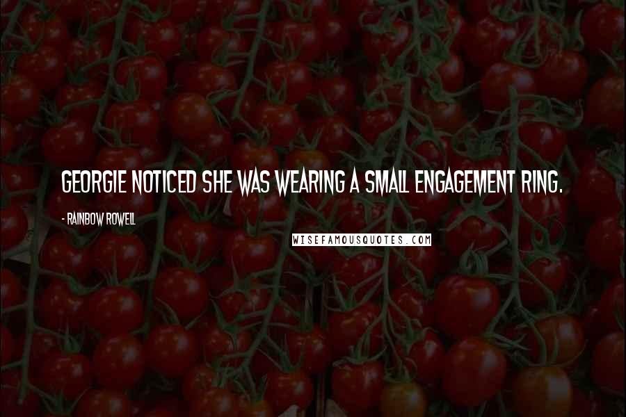 Rainbow Rowell Quotes: Georgie noticed she was wearing a small engagement ring.