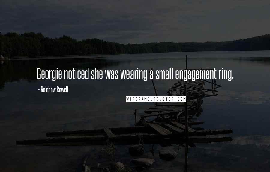 Rainbow Rowell Quotes: Georgie noticed she was wearing a small engagement ring.