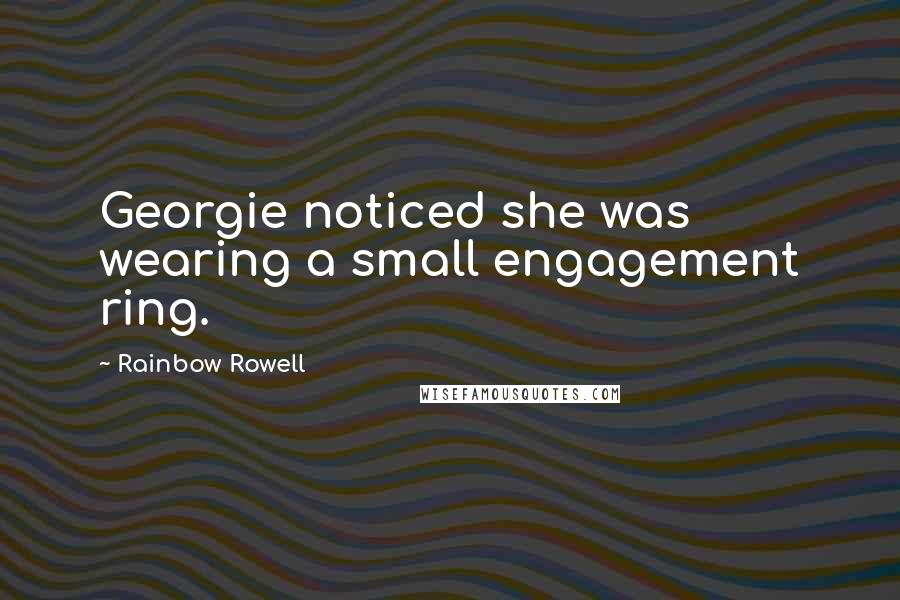 Rainbow Rowell Quotes: Georgie noticed she was wearing a small engagement ring.