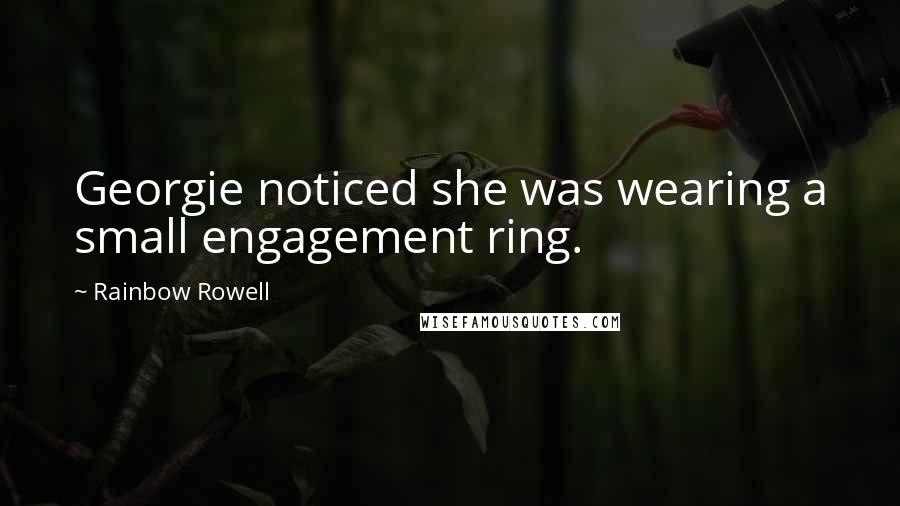 Rainbow Rowell Quotes: Georgie noticed she was wearing a small engagement ring.