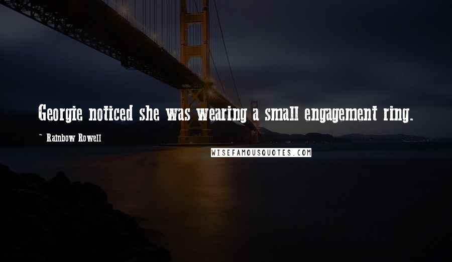 Rainbow Rowell Quotes: Georgie noticed she was wearing a small engagement ring.