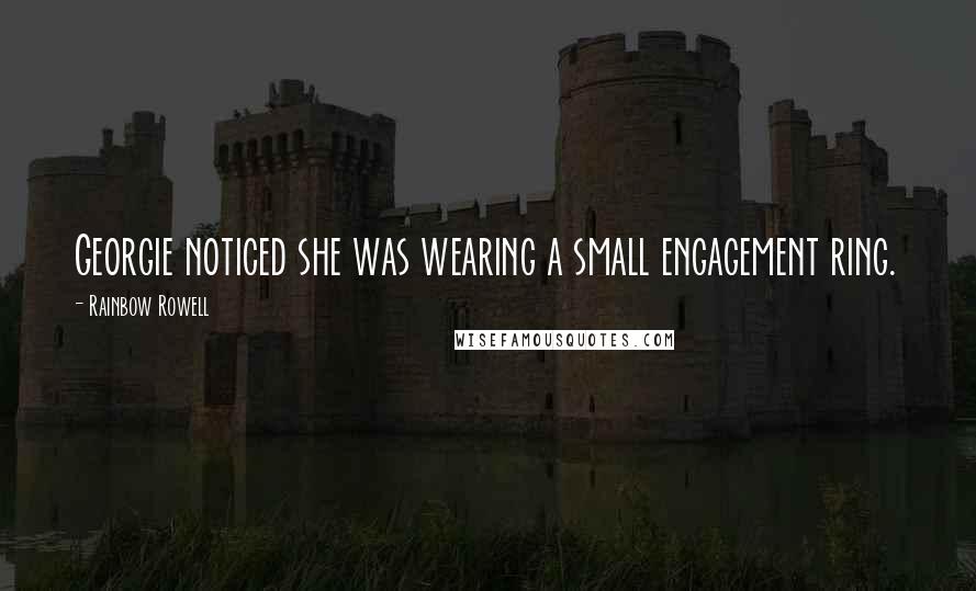 Rainbow Rowell Quotes: Georgie noticed she was wearing a small engagement ring.