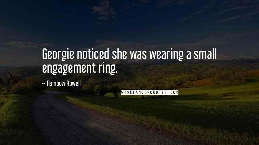 Rainbow Rowell Quotes: Georgie noticed she was wearing a small engagement ring.