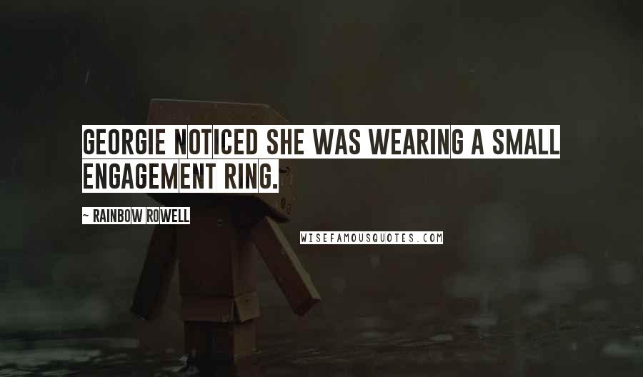 Rainbow Rowell Quotes: Georgie noticed she was wearing a small engagement ring.