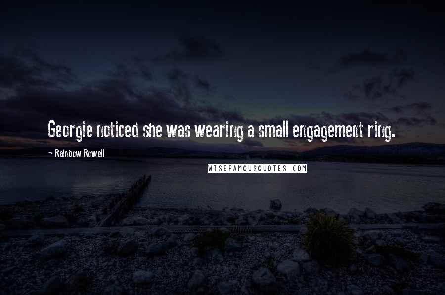 Rainbow Rowell Quotes: Georgie noticed she was wearing a small engagement ring.