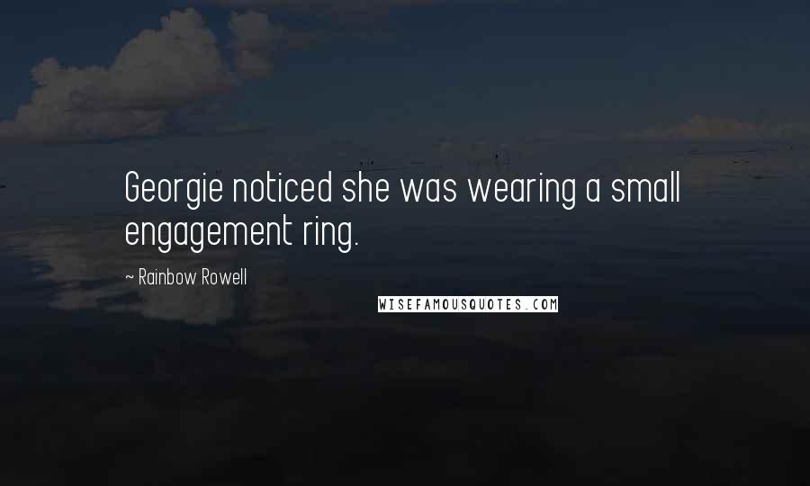 Rainbow Rowell Quotes: Georgie noticed she was wearing a small engagement ring.