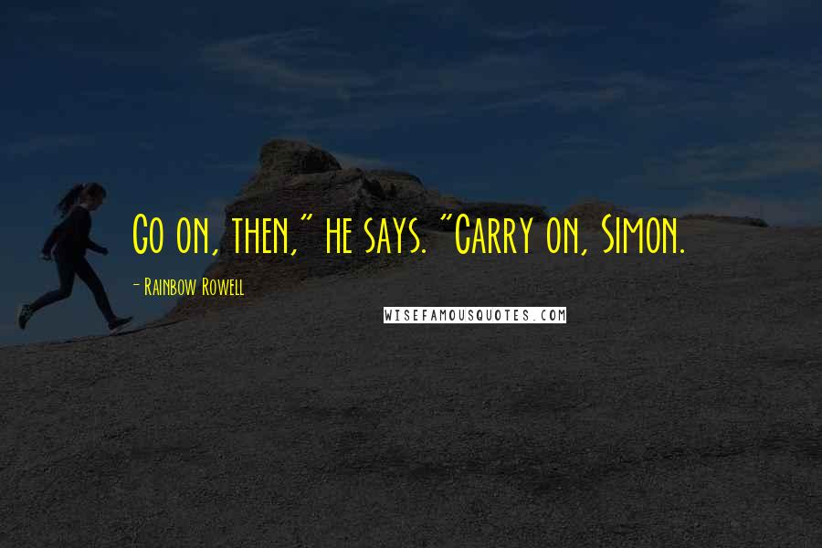 Rainbow Rowell Quotes: Go on, then," he says. "Carry on, Simon.