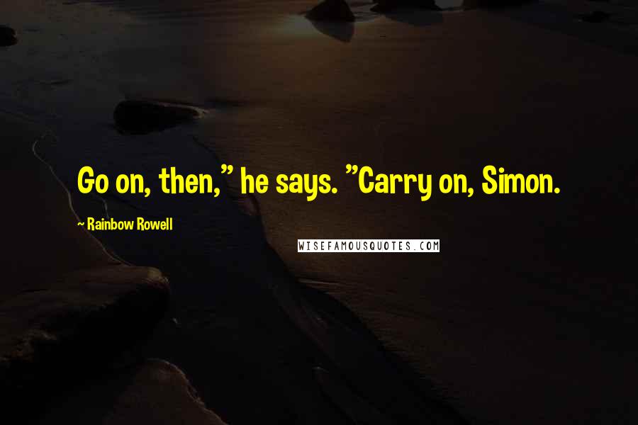 Rainbow Rowell Quotes: Go on, then," he says. "Carry on, Simon.