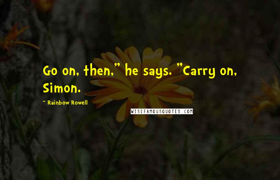 Rainbow Rowell Quotes: Go on, then," he says. "Carry on, Simon.