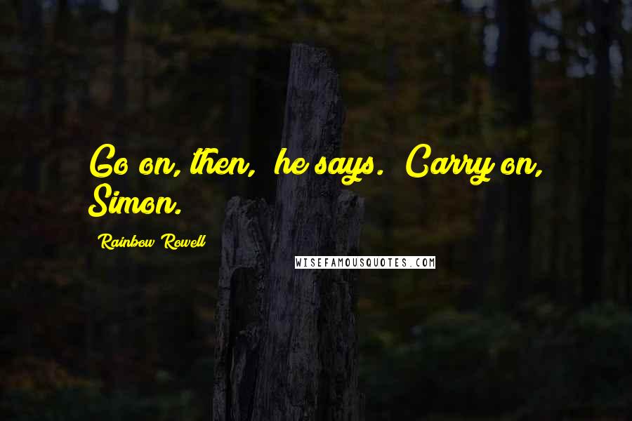 Rainbow Rowell Quotes: Go on, then," he says. "Carry on, Simon.