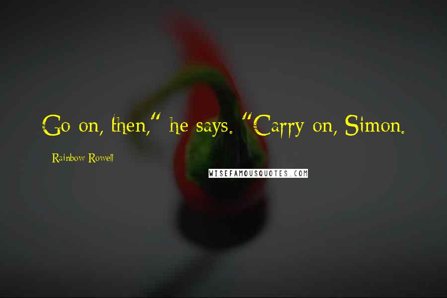 Rainbow Rowell Quotes: Go on, then," he says. "Carry on, Simon.