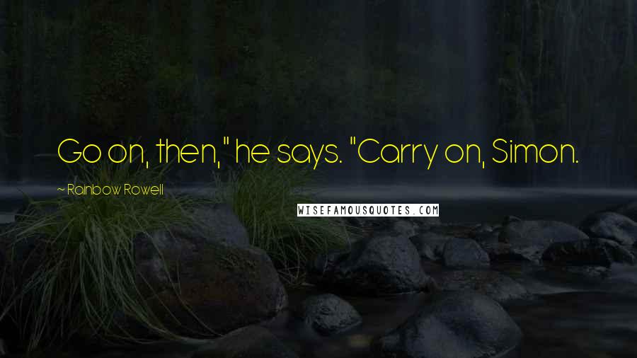 Rainbow Rowell Quotes: Go on, then," he says. "Carry on, Simon.