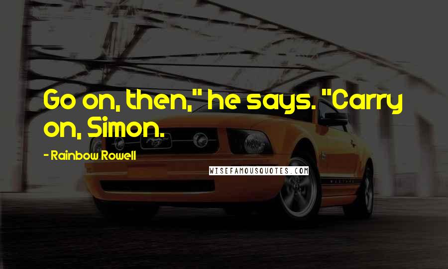 Rainbow Rowell Quotes: Go on, then," he says. "Carry on, Simon.