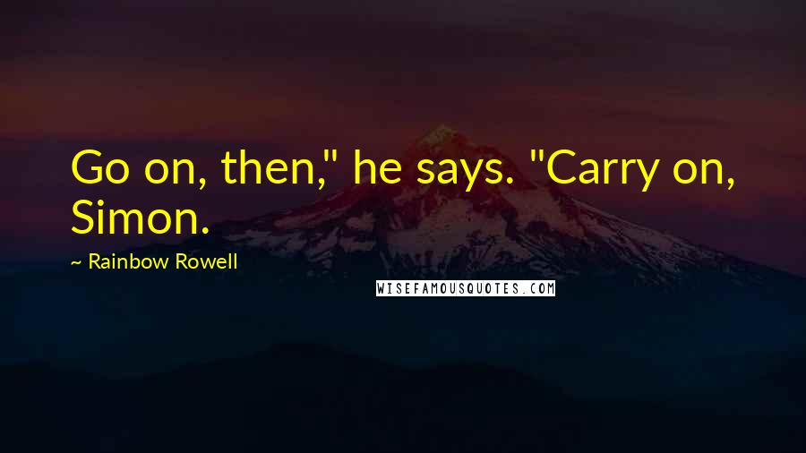 Rainbow Rowell Quotes: Go on, then," he says. "Carry on, Simon.