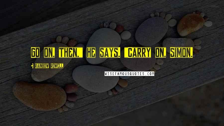 Rainbow Rowell Quotes: Go on, then," he says. "Carry on, Simon.